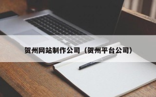 诸暨贺州网站制作公司（贺州平台公司）